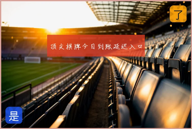 顶尖棋牌今日到账延迟入口