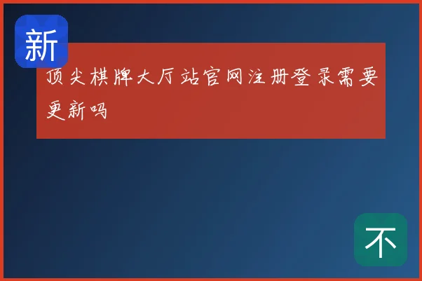 顶尖棋牌大厅站官网注册登录需要更新吗