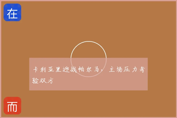 卡利亚里迎战帕尔马，主场压力考验双方