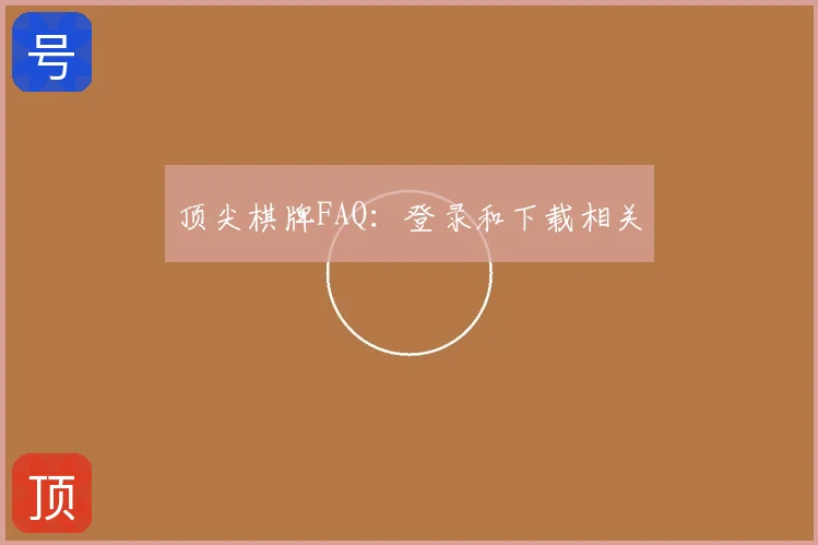 顶尖棋牌FAQ：登录和下载相关