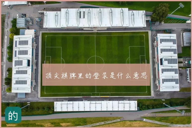 顶尖棋牌里的登录是什么意思