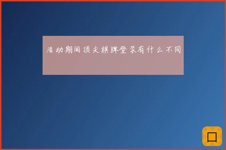 活动期间顶尖棋牌登录有什么不同