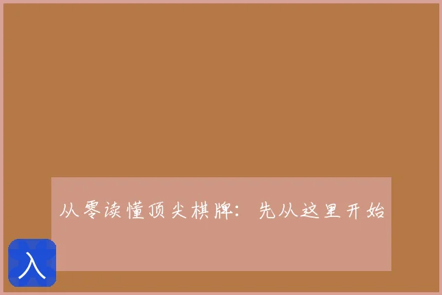 从零读懂顶尖棋牌：先从这里开始